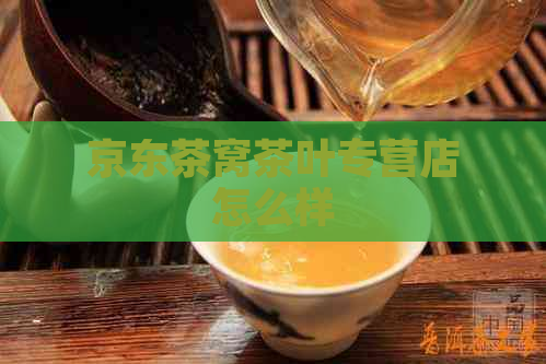 京东茶窝茶叶专营店怎么样