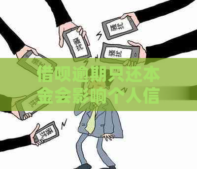 借呗逾期只还本金会影响个人信用吗