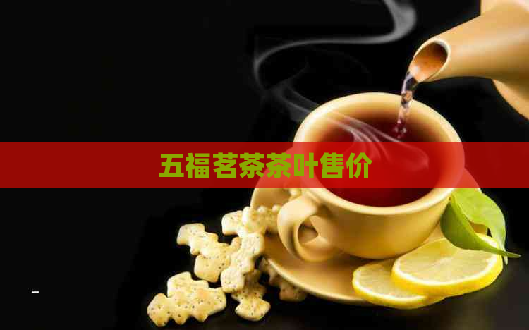 五福茗茶茶叶售价