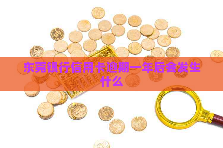 东莞银行信用卡逾期一年后会发生什么