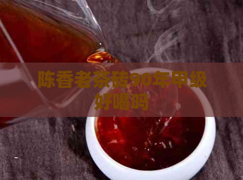 陈香老茶砖90年甲级好喝吗