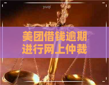 美团借钱逾期进行网上仲裁