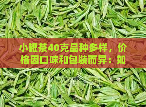 小罐茶40克品种多样，价格因口味和包装而异：如何选择最合适的？