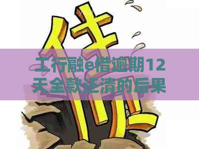 工行融e借逾期12天全款还清的后果