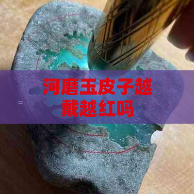 河磨玉皮子越戴越红吗