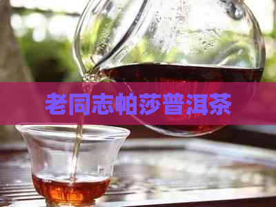 老同志帕莎普洱茶