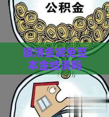 银消金减免至本金结清吗