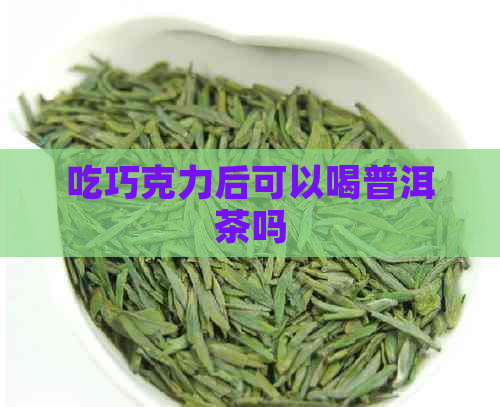 吃巧克力后可以喝普洱茶吗