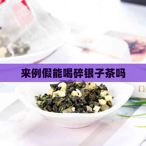 来例假能喝碎银子茶吗