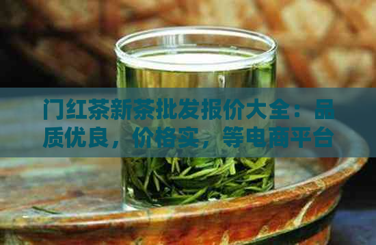 门红茶新茶批发报价大全：品质优良，价格实，等电商平台均有售