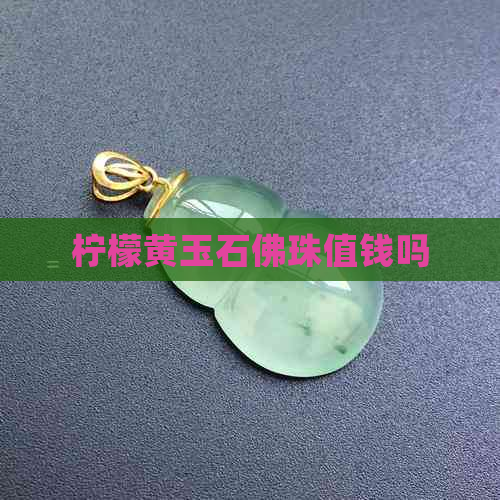 柠檬黄玉石佛珠值钱吗