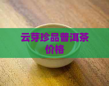 云芽珍品普洱茶价格