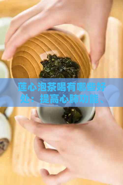 莲心泡茶喝有哪些好处：提高心肺功能、降低血压、促进消化、抗氧化等。