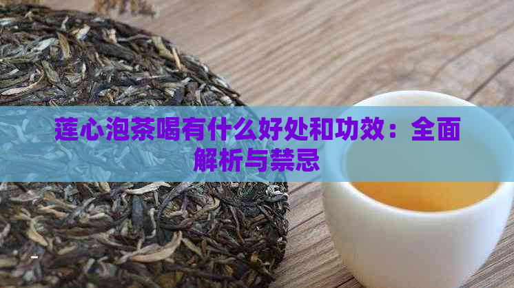 莲心泡茶喝有什么好处和功效：全面解析与禁忌