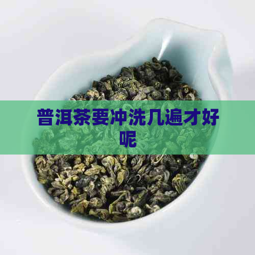 普洱茶要冲洗几遍才好呢