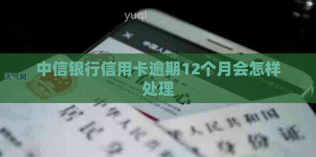 中信银行信用卡逾期12个月会怎样处理