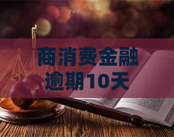 商消费金融逾期10天需要怎么处理