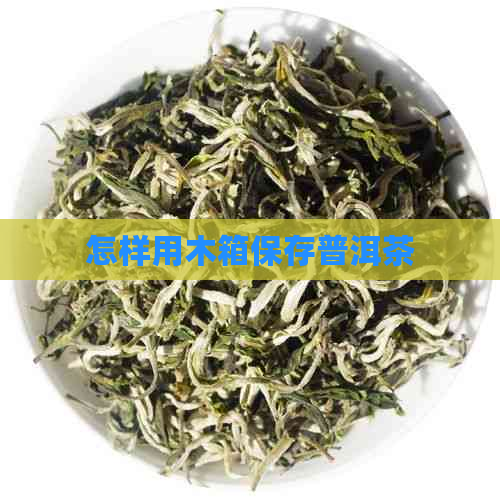 怎样用木箱保存普洱茶