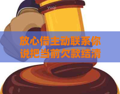 放心借主动联系你说把当前欠款结清