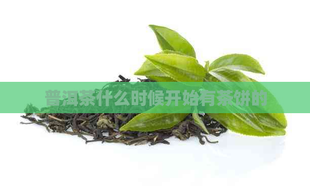 普洱茶什么时候开始有茶饼的