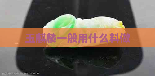 玉麒麟一般用什么料做