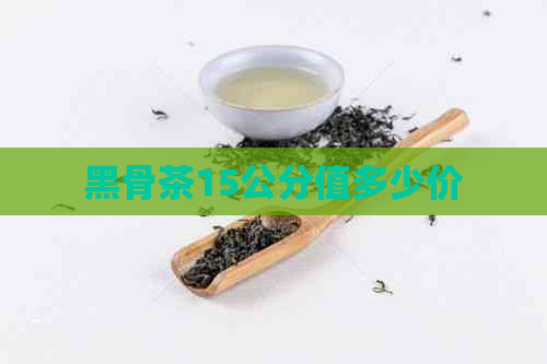 黑骨茶15公分值多少价