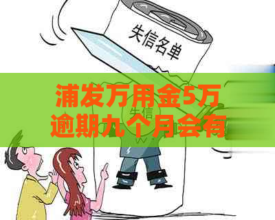 浦发万用金5万逾期九个月会有什么后果