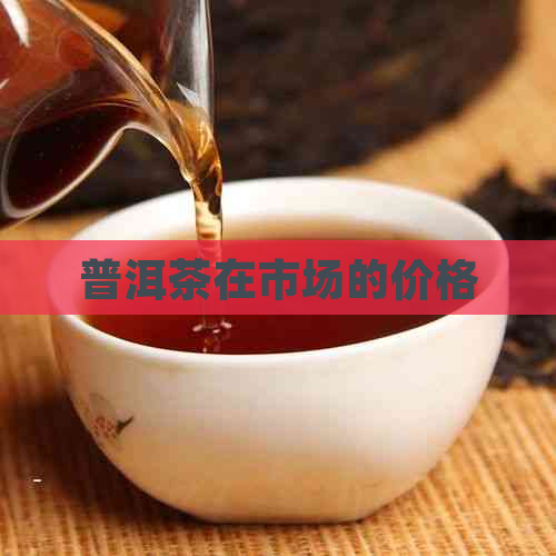 普洱茶在市场的价格