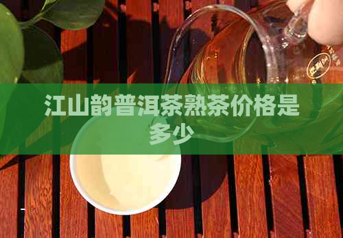 江山韵普洱茶熟茶价格是多少