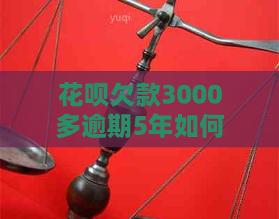 花呗欠款3000多逾期5年如何处理