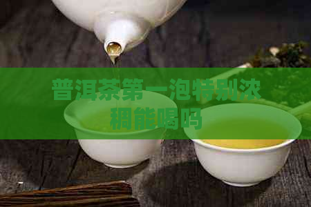 普洱茶之一泡特别浓稠能喝吗