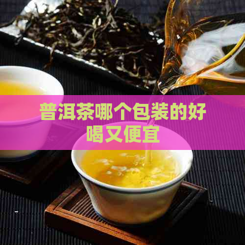 普洱茶哪个包装的好喝又便宜