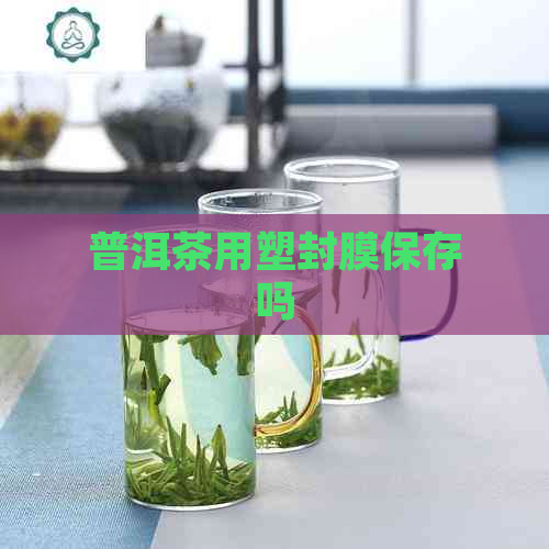 普洱茶用塑封膜保存吗