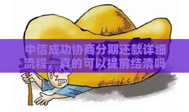 中信成功协商分期还款详细流程，真的可以提前结清吗？有没有宽限期？