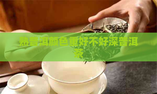 熟普洱颜色重好不好深普洱茶