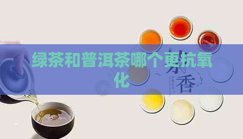 绿茶和普洱茶哪个更抗氧化