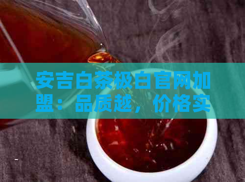 安吉白茶极白官网加盟：品质越，价格实，礼盒装优尽在其中！