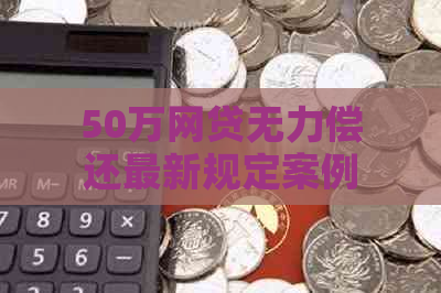 50万网贷无力偿还最新规定案例问题解决方案