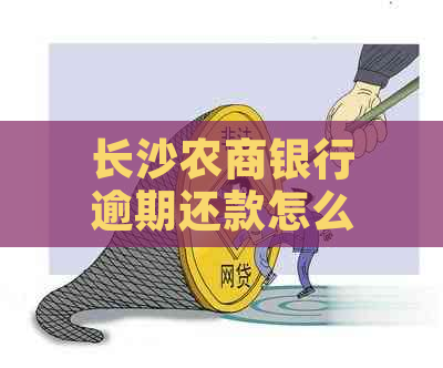 长沙农商银行逾期还款怎么办