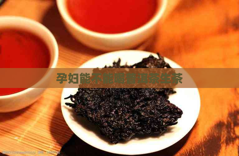 孕妇能不能喝普洱茶生茶