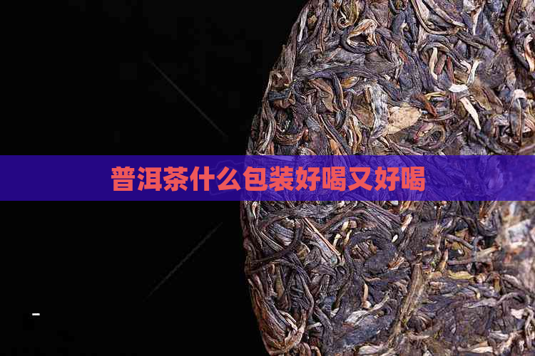 普洱茶什么包装好喝又好喝