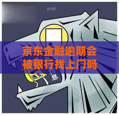 京东金融逾期会被银行找上门吗