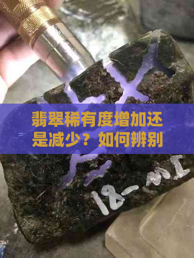 翡翠稀有度增加还是减少？如何辨别真伪和选购优质翡翠？