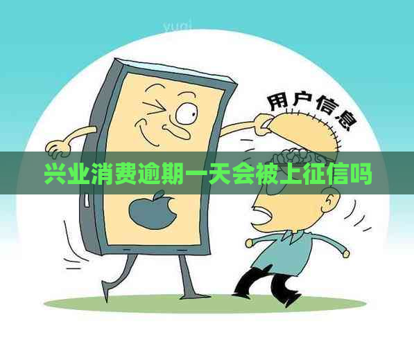 兴业消费逾期一天会被上吗