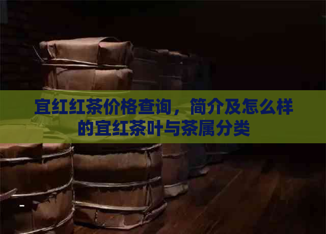 宜红红茶价格查询，简介及怎么样的宜红茶叶与茶属分类