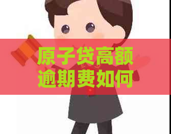 原子贷高额逾期费如何避免