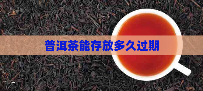 普洱茶能存放多久过期