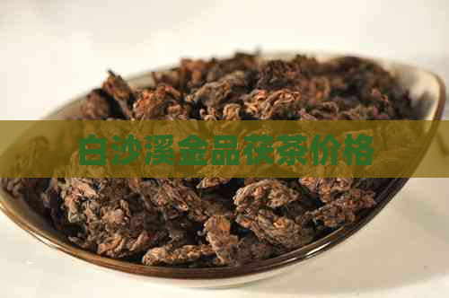 白沙溪金品茯茶价格