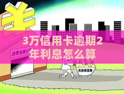 3万信用卡逾期2年利息怎么算