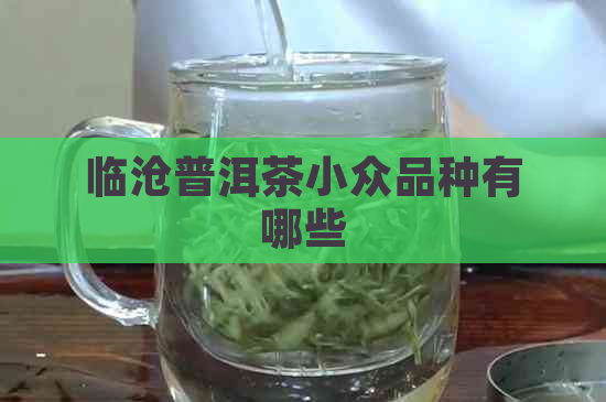 临沧普洱茶小众品种有哪些